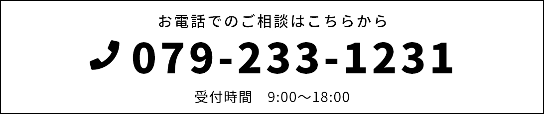 お電話でのご相談はこちらから 079-233-1231 受付時間　9:00～18:00